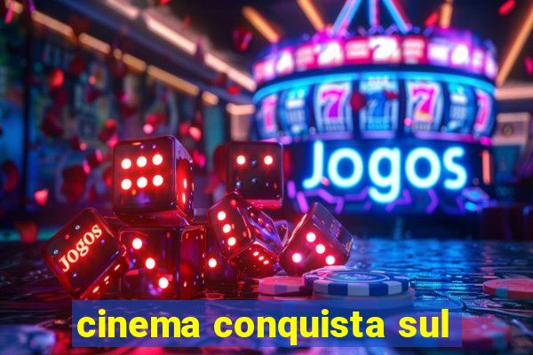 cinema conquista sul